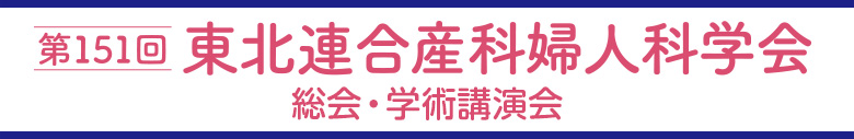 第151回東北連合産科婦人科学会総会・学術講演会