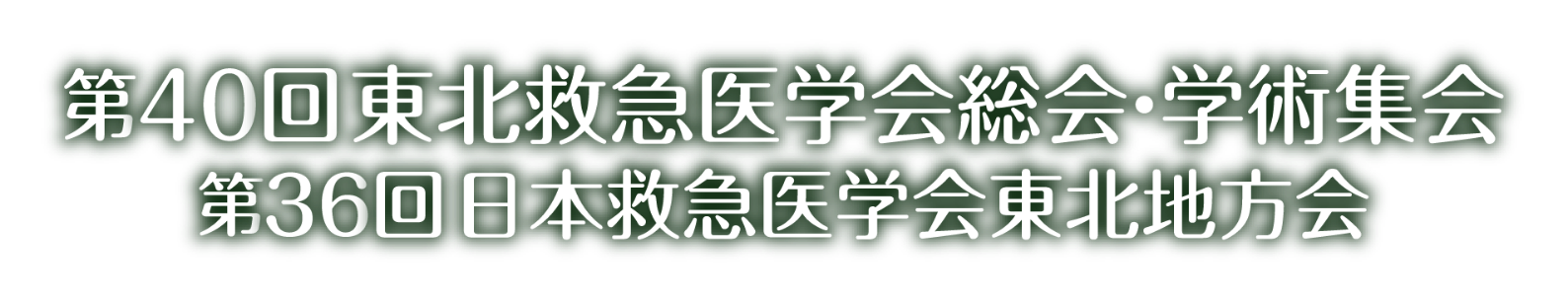 第40回東北救急医学会総会・学術集会/第36回日本救急医学会東北地方会