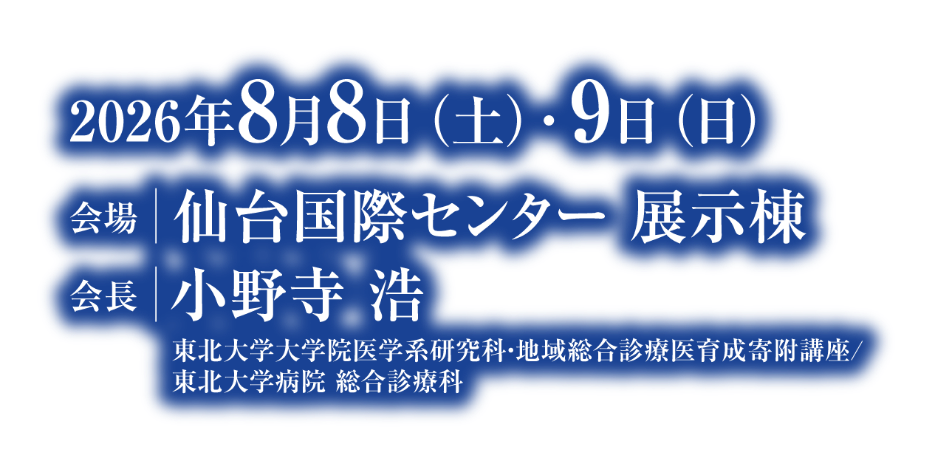 会期：2026年8月8日（土）・9日（日）／会場：仙台国際センター 展示棟／会長：小野寺 浩（東北大学大学院医学系研究科・地域総合診療医育成寄附講座/東北大学病院 総合診療科）