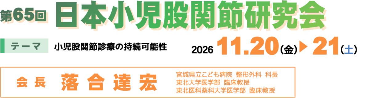 第65回日本小児股関節研究会／テーマ：小児股関節診察の持続可能性／会期：2026年11月20日（金）～21日（土）／会長：落合 達宏（宮城県立こども病院 整形外科 科長/東北大学医学部 臨床教授/東北医科薬科大学医学部 臨床教授）