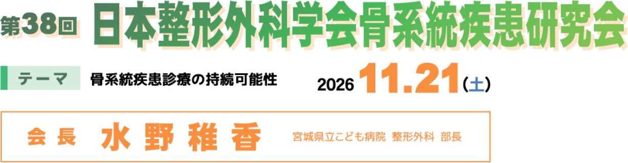 第38回日本整形外科学会骨系統疾患研究会／テーマ：骨系統疾患診察の持続可能性／会期：2026年11月21日（土）／会長：水野 稚香（宮城県立こども病院 整形外科 部長）