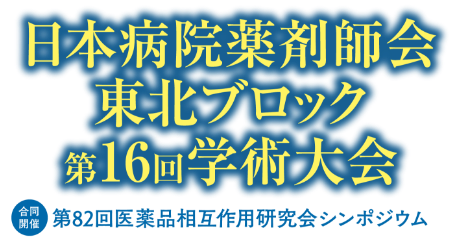 日本病院薬剤師会東北ブロック第16回学術大会 合同開催：第82回医薬品相互作用研究会シンポジウム
